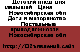 Детский плед для малышей › Цена ­ 2 000 - Новосибирская обл. Дети и материнство » Постельные принадлежности   . Новосибирская обл.